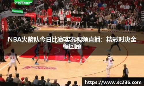 NBA火箭队今日比赛实况视频直播：精彩对决全程回顾